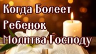 КОГДА БОЛЕЕТ РЕБЕНОК Молитва к Господу Богу