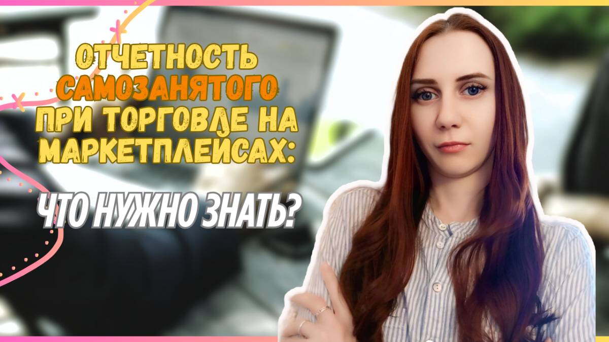 Отчетность самозанятого при торговле на маркетплейсах: что нужно знать?