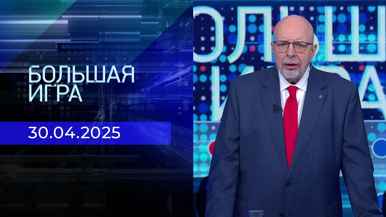 Большая игра. Часть 3. Выпуск от 30.04.2025