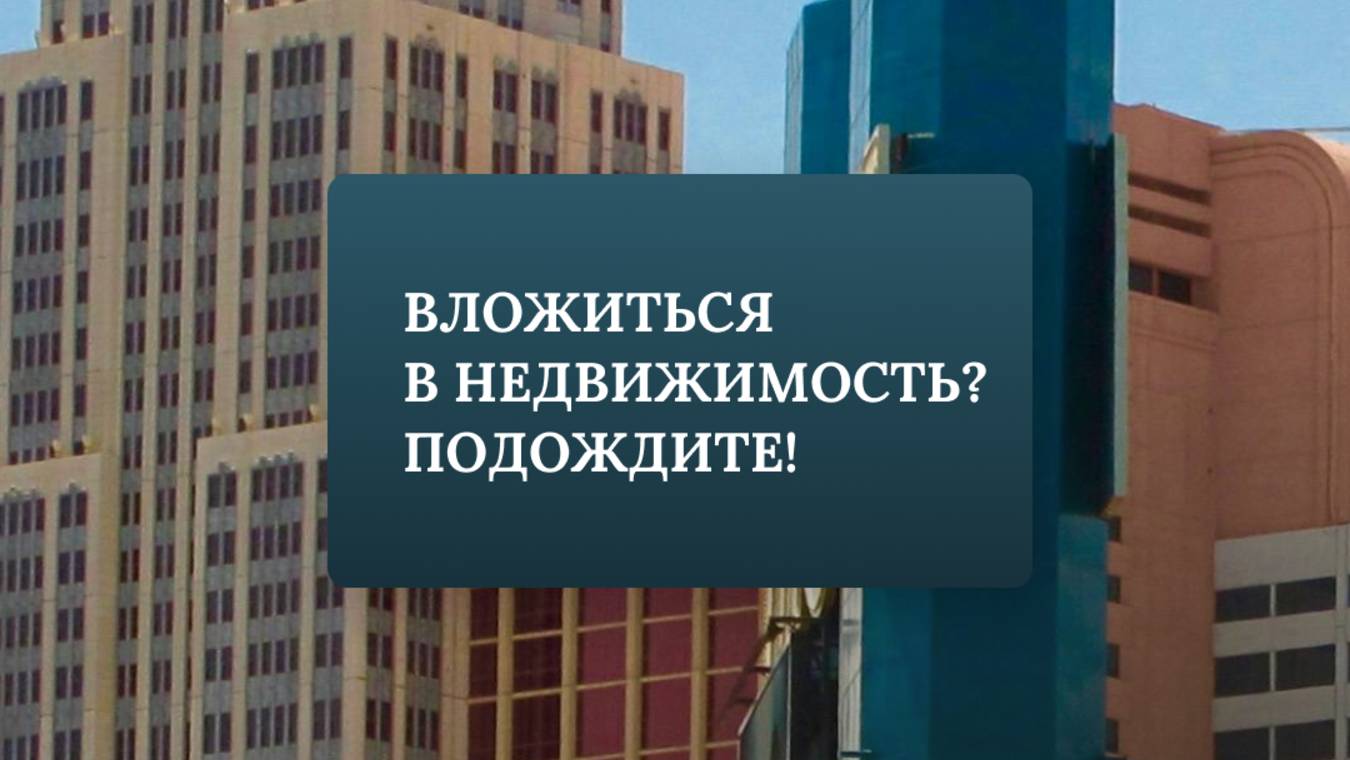 Вложиться в недвижимость?Подождите!