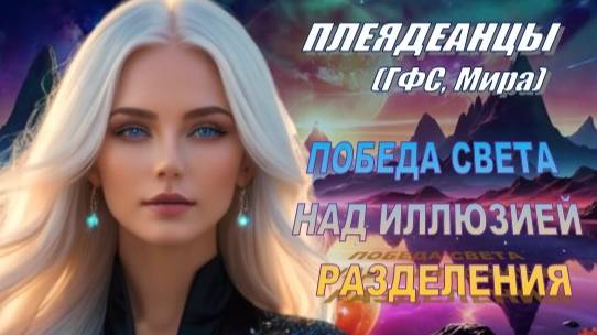 ✨ Плеядеанцы (ГФС, Мира): Победа Света над иллюзией разделения
