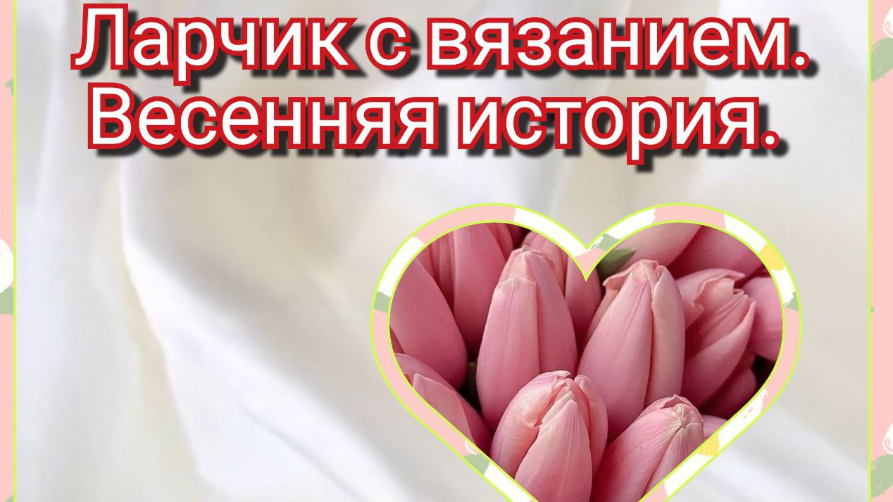 СП "Ларчик с вязанием", весенняя история!♥️🌸🌸🌸