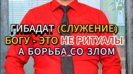 ГИБАДАТ (СЛУЖЕНИЕ) БОГУ - ЭТО НЕ РИТУАЛЫ, А БОРЬБА СО ЗЛОМ. ИСТИННЫЙ ИСЛАМ