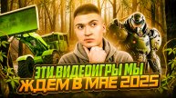ЭТИ ВИДЕОИГРЫ МЫ ЖДЁМ В МАЕ 2025