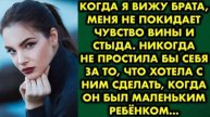 Когда я вижу брата, меня не покидает чувство вины и стыда. Никогда не простила бы себя за то, что...