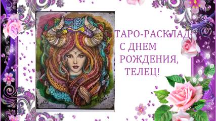 Таро-расклад - поздравление.С Днем Рождения,Телец!Будущее и три желания.