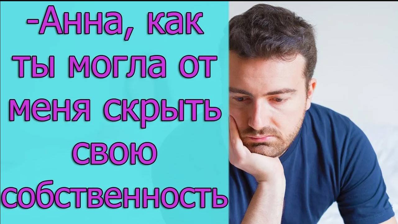 - Анна, как ты могла от меня скрыть свою собственность_ Истории из жизни