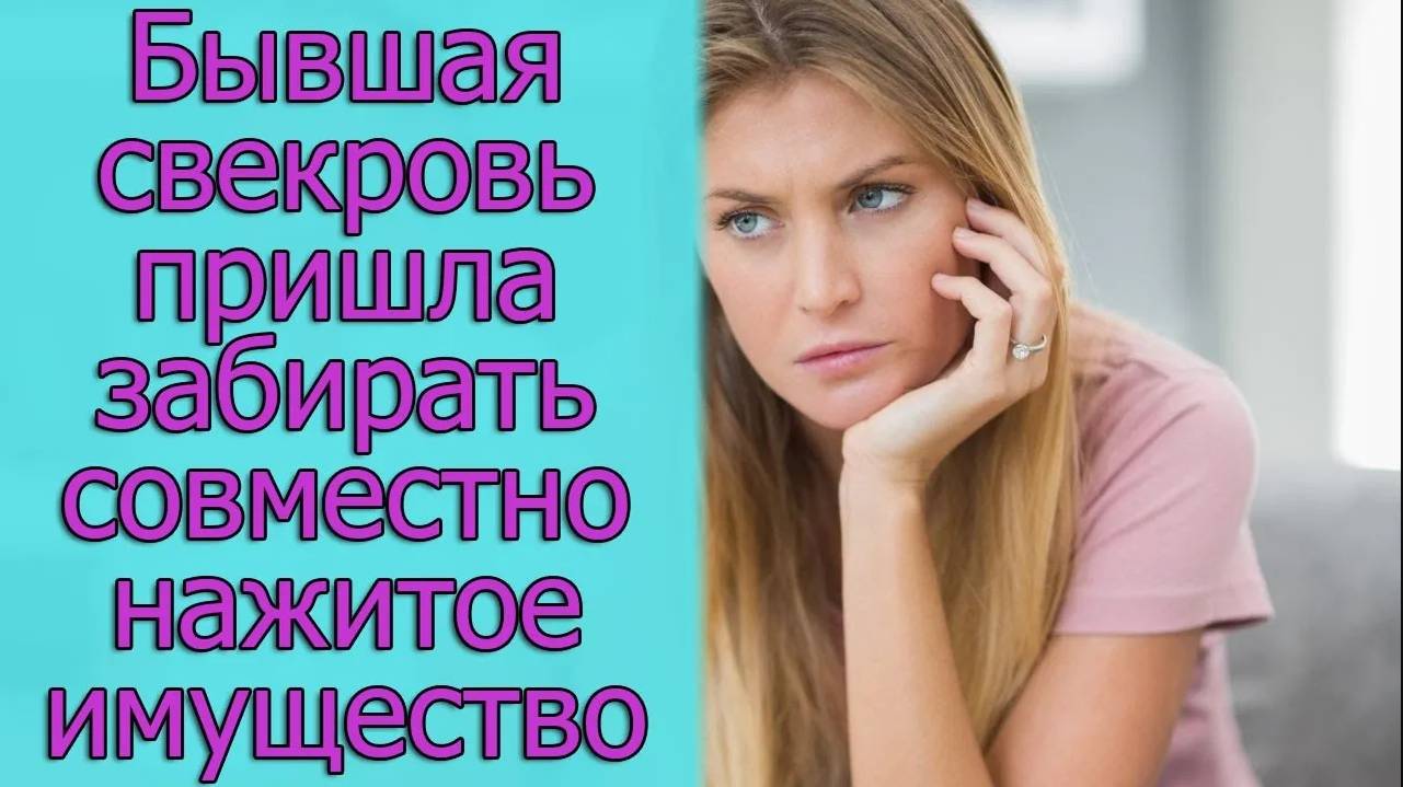 Бывшая свекровь пришла забирать совместно нажитое имущество. Истории из жизни