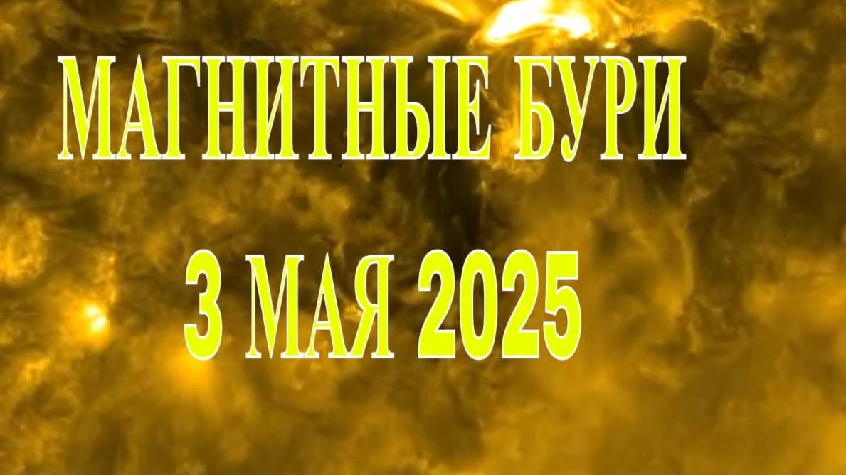 МАГНИТНЫЕ БУРИ 3 МАЯ 2025!