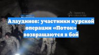 Алаудинов: участники курской операции «Поток» возвращаются в бой