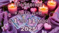 Любовная карта дня с 1 по 11 мая 2025