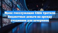 Маск: госслужащие США тратили бюджетные деньги на аренду стадионов для вечеринок