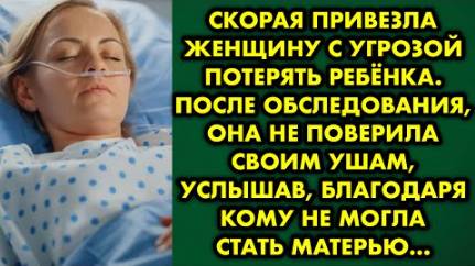 Скорая привезла женщину с угрозой потерять ребёнка. После обследования, она не поверила своим ушам..