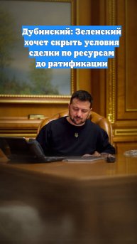 Дубинский: Зеленский хочет скрыть условия сделки по ресурсам до ратификации