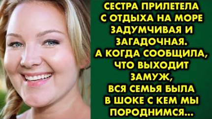 Сестра прилетела с отдыха на море, задумчивая и загадочная. А когда сообщила, что выходит замуж...