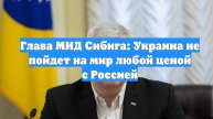 Глава МИД Сибига: Украина не пойдет на мир любой ценой с Россией