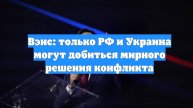 Вэнс: только РФ и Украина могут добиться мирного решения конфликта