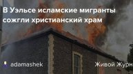 2025. ПОДЖИГАТЕЛИ ХРАМОВ В РОССИИ И БРИТАНИИ: ИСЛАМИСТЫ И НАСИЛЬНИКИ В ДЕЙСТВИИ. Жуткие факты.