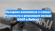Захарова напомнила о словах Рузвельта о решающем вкладе СССР в Победу