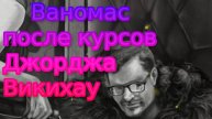 Ваномас после курсов Джорджа Викихау