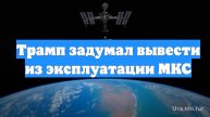 Трамп задумал вывести из эксплуатации МКС