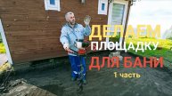 Площадка для бани своими руками. 1 часть