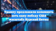 Трампу предложили вспомнить хоть одну победу США масштаба Курской битвы