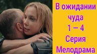 В ожидании чуда 1 — 4 серия , сериал Мелодрама Россия 1 2025