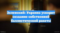 Зеленский: Украина ускорит создание собственной баллистической ракеты