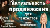 Актуальность продвижения для психолгов Аркадий Кутузов Анжелика Богданова