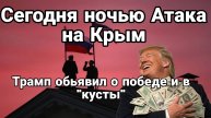 СЕГОДНЯ НОЧЬЮ! АТАКА НА КРЫМ а так же Трамп обьявил о победе и в кусты