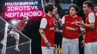 2DROTS vs ЧЕРТАНОВО | КРАП СЛОМАЛ НОГУ | ПОЛУФИНАЛЕ