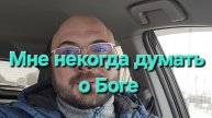 Мне некогда думать о Боге.