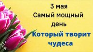 3 мая - Самый мощный день, который творит чудеса.