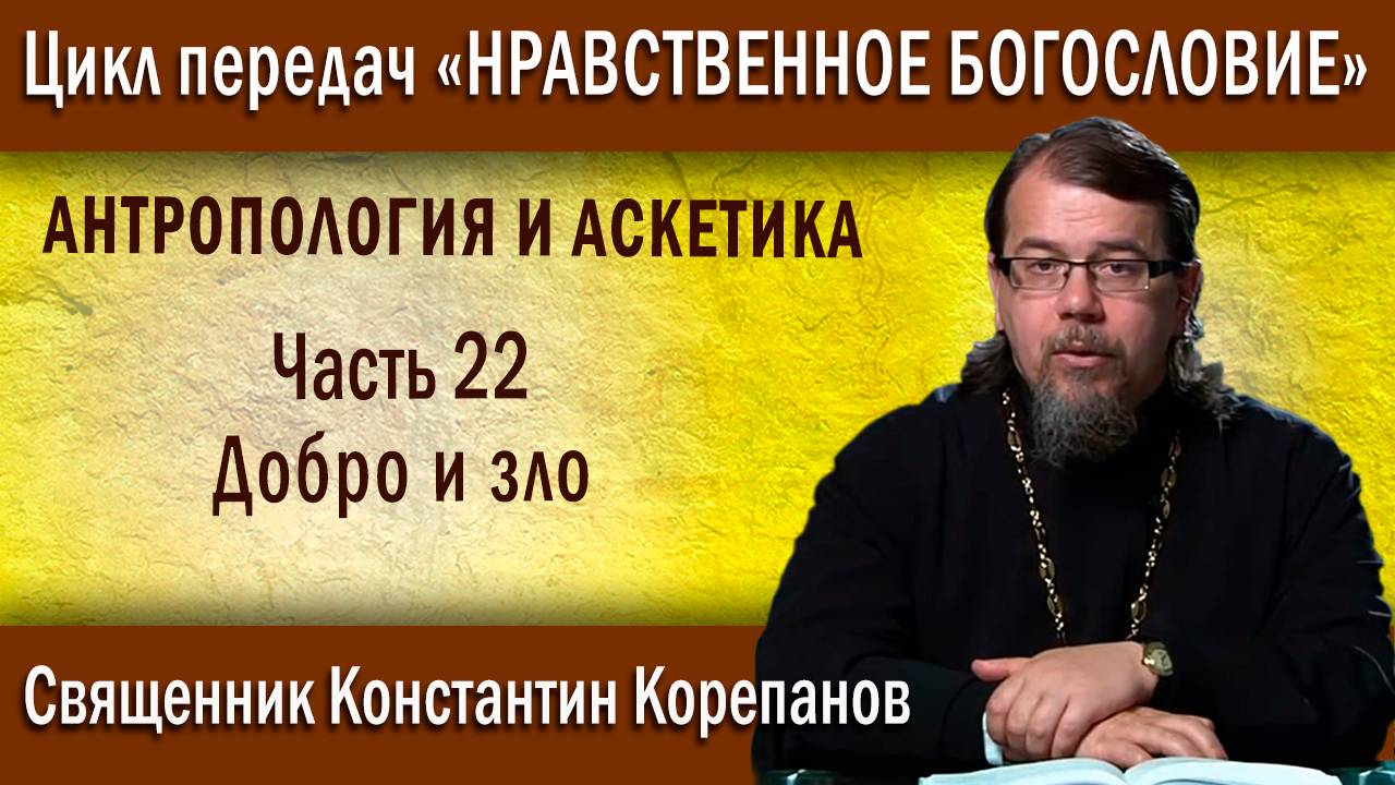 Антропология и аскетика. Часть 22. Добро и зло | о. Константин Корепанов