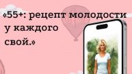 "55+: рецепт молодости у каждого свой."