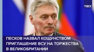 Песков назвал кощунством приглашение ВСУ на торжества в Великобритании