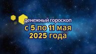 Денежный гороскоп на неделю с 5 по 11 мая 2025 года