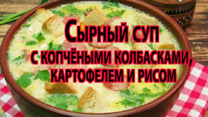 Сырный суп с копчёными колбасками, картошкой и рисом | Быстрый и сытный обед без бульона