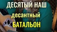ДЕСЯТЫЙ НАШ ДЕСАНТНЫЙ БАТАЛЬОН (Б. Окуджава) | аккорды