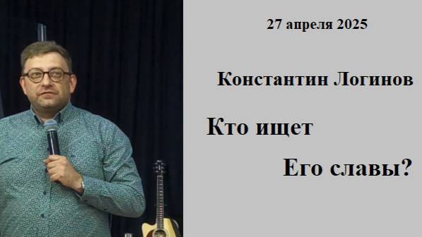 27.04.2025 К.Логинов Кто ищет Его славы?