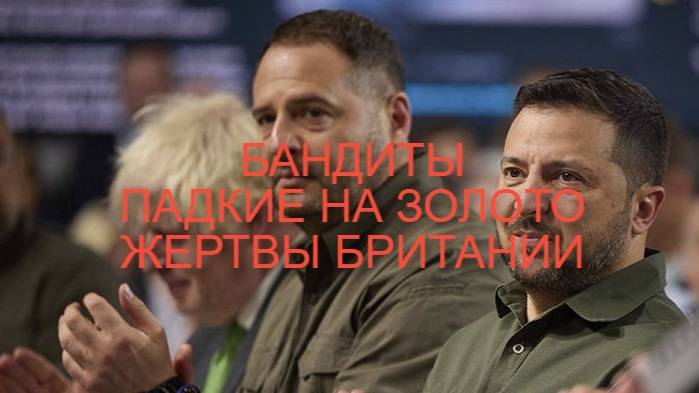 УЩЕРБНАЯ ЭЛИТА УКРАИНЫ / БАНДИТЫ ПАДКИЕ НА ЗОЛОТО ЖЕРТВЫ БРИТАНИИ .
