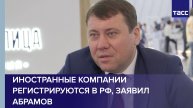 Иностранные компании регистрируются в РФ, заявил Абрамов
