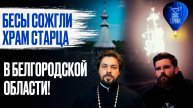Бесы сожгли храм старца в Белгородской области! / СПАС-стрим