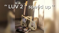 ~ LUV 2 ~ speed up ~