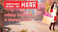 Гипермаркет низких цен "Маяк"🗼. Обзор покупок в апреле 2025