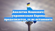 Аналитик Кошкович: украинизация Европы продолжается, ее не остановить