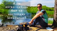 А ты когда-нибудь был на настоящих Шашлыках?