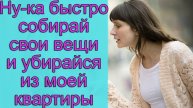 Быстро собирай свои вещи и убирайся из моей квартиры