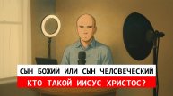 Сын Божий или сын человеческий: Кто такой Иисус Христос?